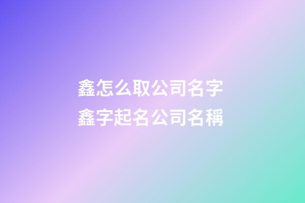 鑫怎么取公司名字 鑫字起名公司名稱-第1張-公司起名-玄機派